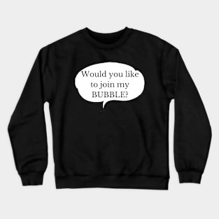 WOULD YOU LIKE TO JOIN MY BUBBLE? Crewneck Sweatshirt